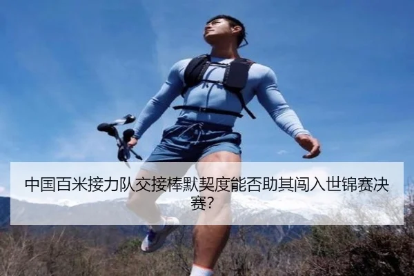 中国百米接力队交接棒默契度能否助其闯入世锦赛决赛?